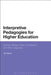 Interpretive Pedagogies for Higher Education: Arendt, Berger, Said, Nussbaum and Their Legacies by Jon Nixon