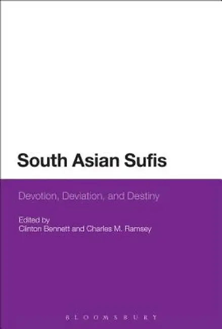 South Asian Sufis: Devotion, Deviation, and Destiny by Clinton Bennett