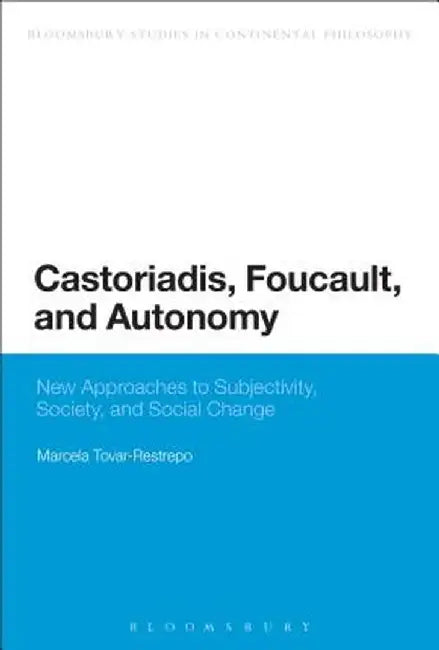 Castoriadis, Foucault, and Autonomy: New Approaches to Subjectivity, Society, and Social Change by Marcela Tovar-Restrepo