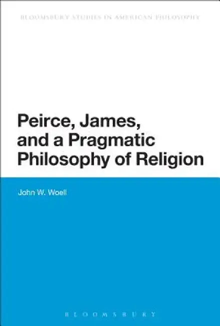 Peirce, James, and a Pragmatic Philosophy of Religion by John W. Woell