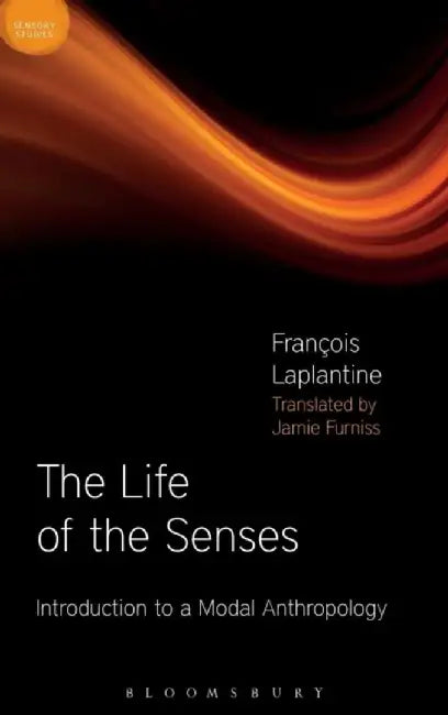 The Life of the Senses: Introduction to a Modal Anthropology by François Laplantine