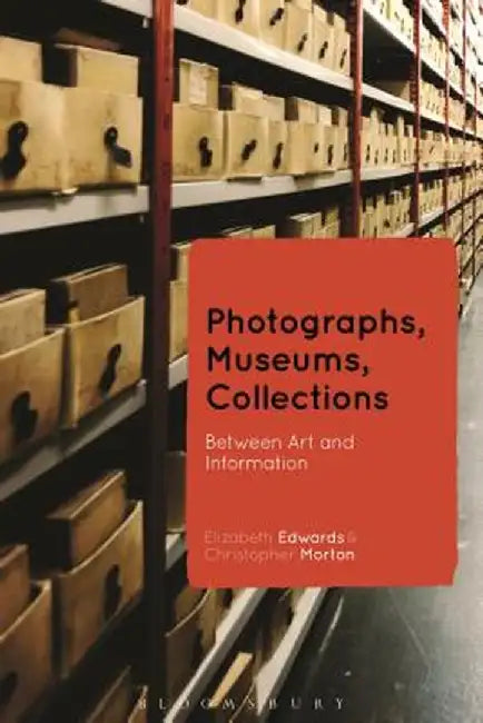 Photographs, Museums, Collections: Between Art and Information by Elizabeth Edwards