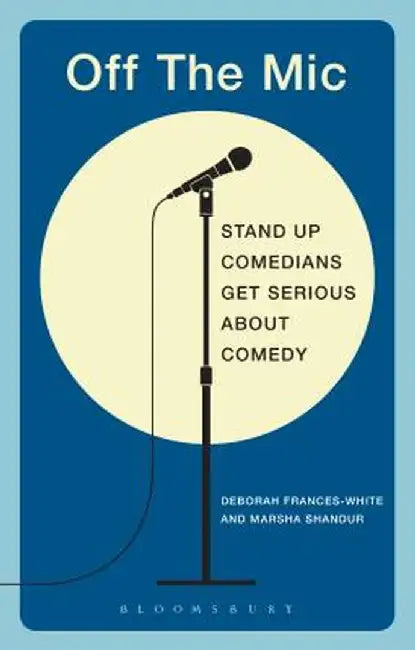 Off the Mic: The World's Best Stand-Up Comedians Get Serious about Comedy by Deborah Frances-White