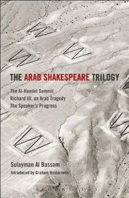 The Arab Shakespeare Trilogy: The Al-Hamlet Summit; Richard III, an Arab Tragedy; The Speaker's Progress by Sulayman Al Bassam