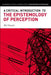 A Critical Introduction to the Epistemology of Perception by Ali Hasan