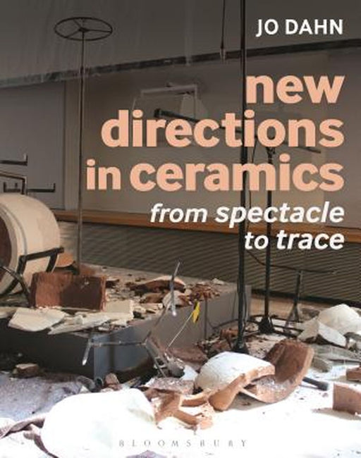 New Directions in Ceramics: From Spectacle to Trace by Jo Dahn