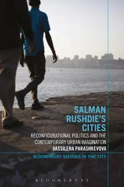 Salman Rushdie's Cities: Reconfigurational Politics and the Contemporary Urban Imagination by Vassilena Parashkevova