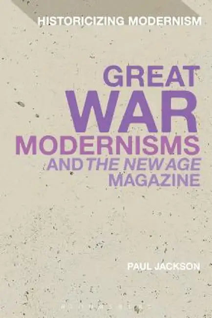 Great War Modernisms and 'The New Age' Magazine by Paul Etc Jackson