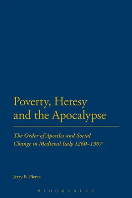 Poverty, Heresy, and the Apocalypse: The Order of Apostles and Social Change in Medieval Italy 1260-1307 by Jerry B. Pierce