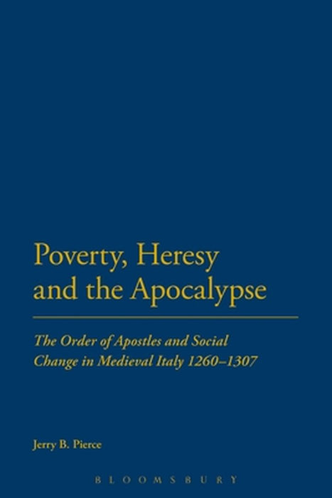 Poverty, Heresy, and the Apocalypse: The Order of Apostles and Social Change in Medieval Italy 1260-1307 by Jerry B. Pierce