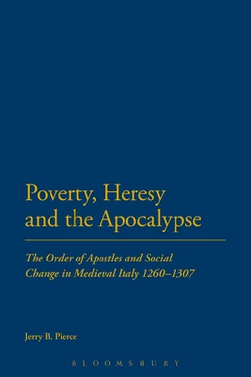 Poverty, Heresy, and the Apocalypse: The Order of Apostles and Social Change in Medieval Italy 1260-1307 by Jerry B. Pierce