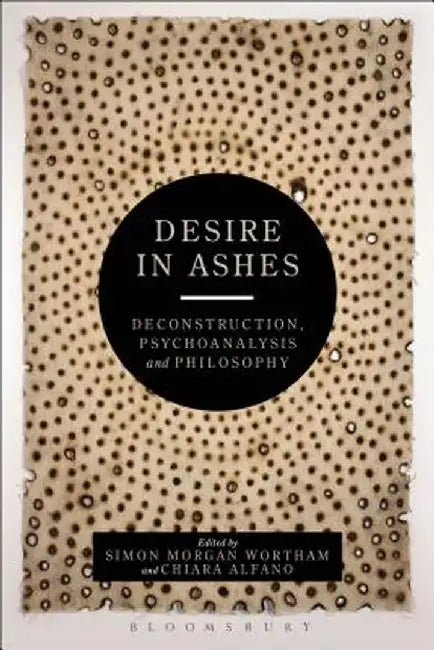 Desire in Ashes: Deconstruction, Psychoanalysis, Philosophy by Simon Morgan Wortham