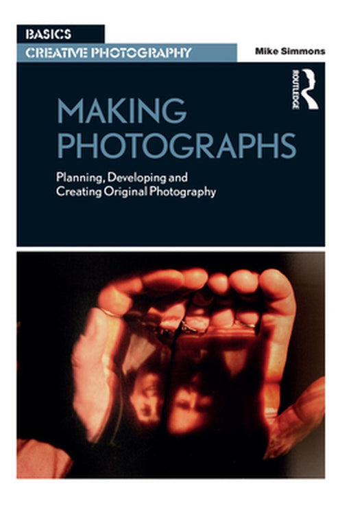 Making Photographs: Planning, Developing and Creating Original Photography by Mike Simmons