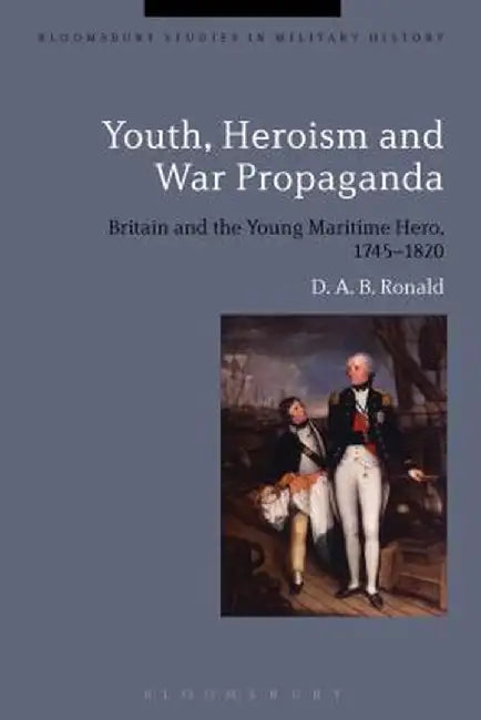 Youth, Heroism and War Propaganda: Britain and the Young Maritime Hero, 1745-1820 by Douglas Ronald