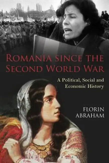 Romania Since the Second World War: A Political, Social and Economic History by Florin Abraham