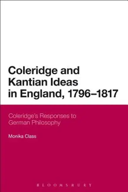 Coleridge and Kantian Ideas in England, 1796-1817: Coleridge's Responses to German Philosophy by Monika Class