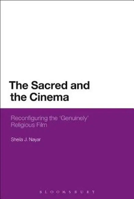 The Sacred and the Cinema: Reconfiguring the 'Genuinely' Religious Film by Sheila J. Nayar