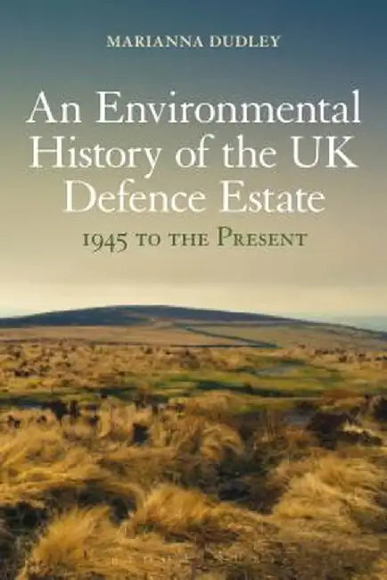 An Environmental History of the UK Defence Estate, 1945 to the Present by Marianna Dudley