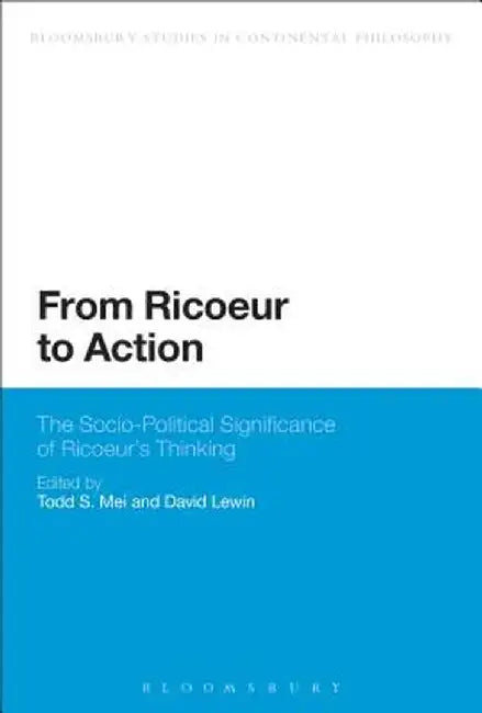 From Ricoeur to Action: The Socio-Political Significance of Ricoeur's Thinking by Todd S. Mei