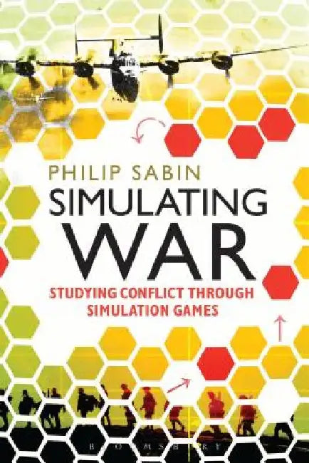 Simulating War: Studying Conflict Through Simulation Games by Philip Sabin