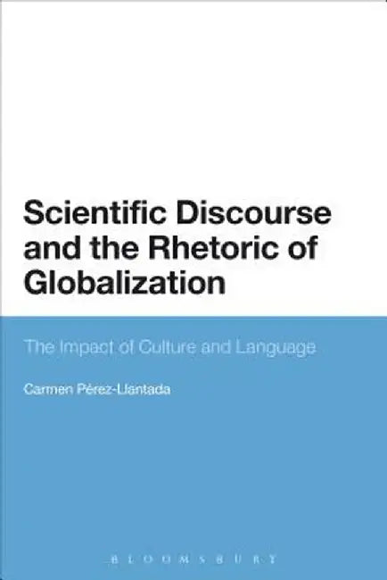 Scientific Discourse and the Rhetoric of Globalization: The Impact of Culture and Language by Carmen Perez-Llantada