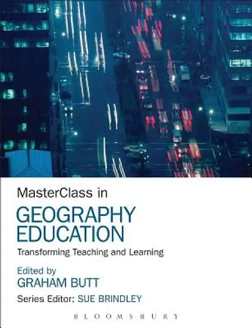 Masterclass in Geography Education: Transforming Teaching and Learning by Graham Butt
