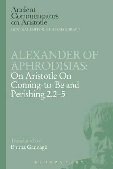 Alexander of Aphrodisias: On Aristotle on Coming to Be and Perishing 2.2-5 by Alexander Of Aphrodisias