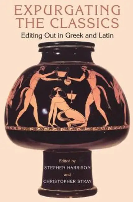 Expurgating the Classics: Editing Out in Greek and Latin by Stephen Harrison