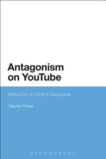Antagonism on Youtube: Metaphor in Online Discourse by Stephen Pihlaja