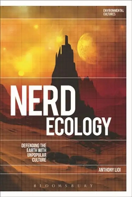 Nerd Ecology: Defending the Earth with Unpopular Culture by Anthony Lioi