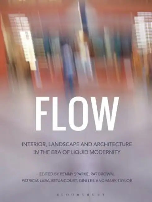 Flow: Interior, Landscape and Architecture in the Era of Liquid Modernity by Penny Sparke
