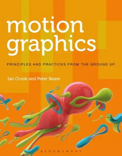 Motion Graphics: Principles and Practices from the Ground Up by Ian Crook