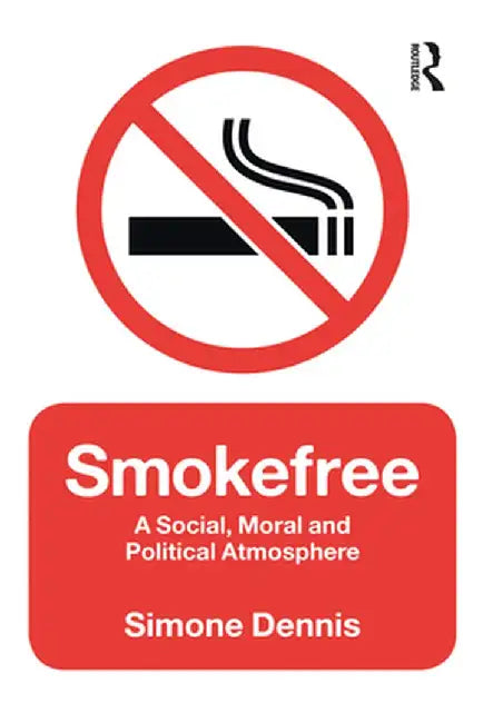 Smokefree: A Social, Moral and Political Atmosphere by Simone Dennis