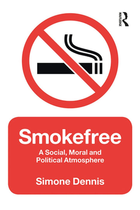 Smokefree: A Social, Moral and Political Atmosphere by Simone Dennis