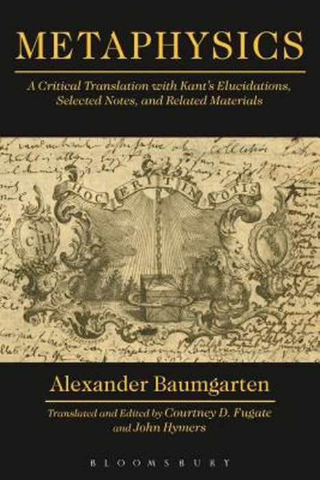 Metaphysics: A Critical Translation with Kant's Elucidations, Selected Notes, and Related Materials by Baumgarten Alexander