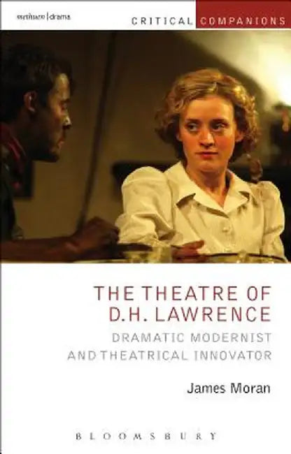 The Theatre of D.H. Lawrence: Dramatic Modernist and Theatrical Innovator by James Moran