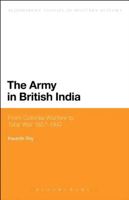 The Army in British India: From Colonial Warfare to Total War 1857 - 1947 by Kaushik Roy