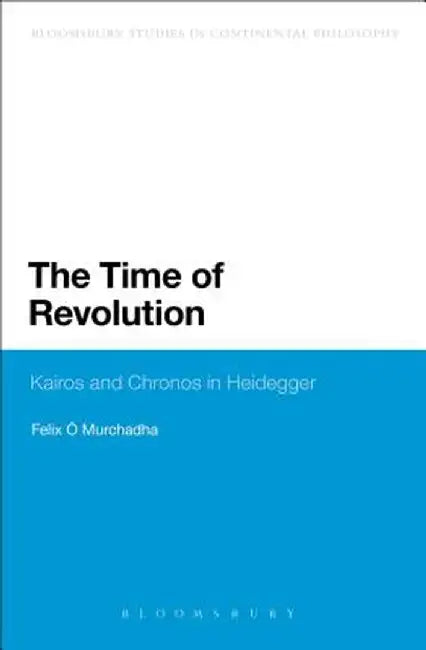 The Time of Revolution: Kairos and Chronos in Heidegger by Felix O. Murchadha