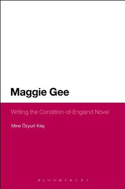 Maggie Gee: Writing the Condition-Of-England Novel by Mine Ozyurt Kilic