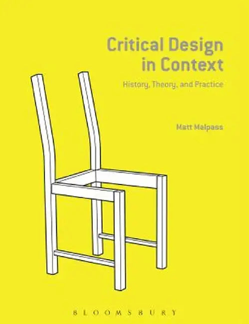 Critical Design in Context: History, Theory, and Practices by Matthew Malpass