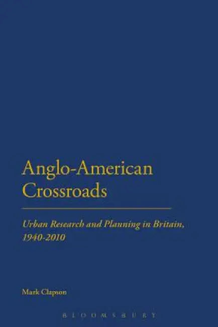 Anglo-American Crossroads: Urban Planning and Research in Britain, 1940-2010 by Mark Clapson