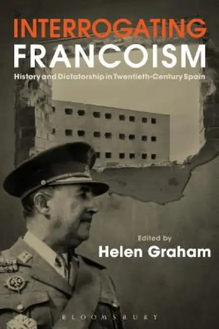 Interrogating Francoism: History and Dictatorship in Twentieth-Century Spain by Helen Graham