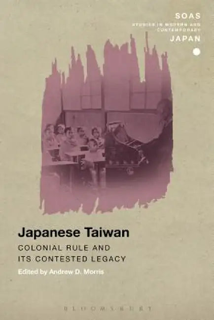 Japanese Taiwan: Colonial Rule and Its Contested Legacy by Andrew D. Morris