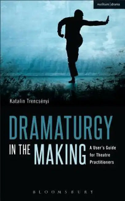Dramaturgy in the Making: A User's Guide for Theatre Practitioners by Katalin Trencsenyi
