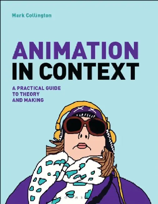 Animation in Context: A Practical Guide to Theory and Making by Mark Collington