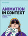 Animation in Context: A Practical Guide to Theory and Making by Mark Collington