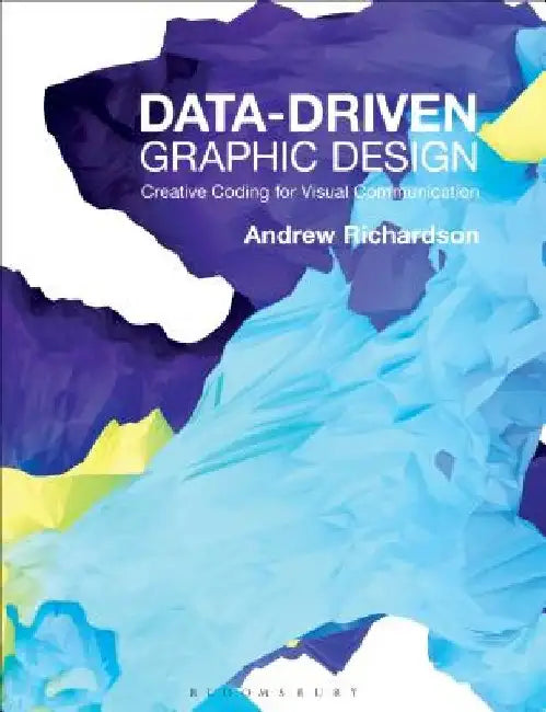 Data-Driven Graphic Design: Creative Coding for Visual Communication by Andrew Richardson