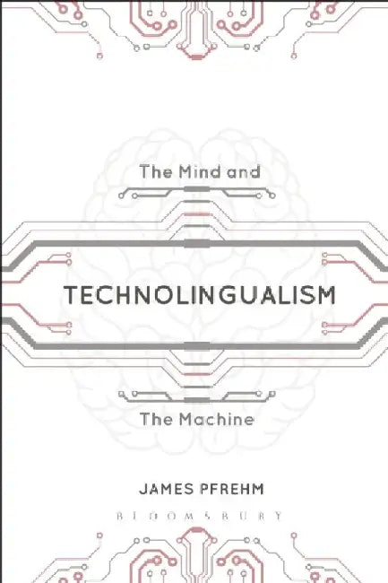 Technolingualism: The Mind and the Machine by James Pfrehm
