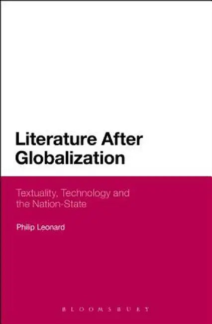 Literature After Globalization: Textuality, Technology and the Nation-State by Philip Leonard