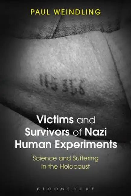 Victims and Survivors of Nazi Human Experiments: Science and Suffering in the Holocaust by Paul Weindling